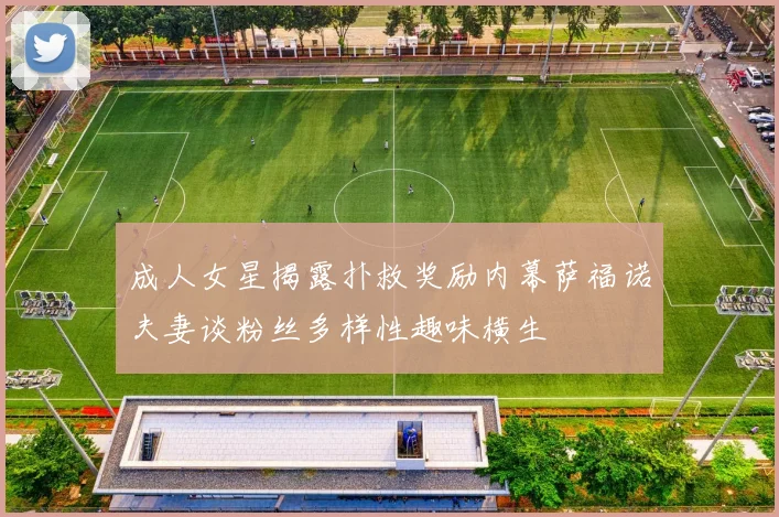 成人女星揭露扑救奖励内幕萨福诺夫妻谈粉丝多样性趣味横生