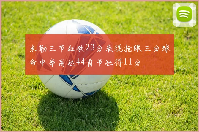 米勒三节狂砍23分表现抢眼三分球命中率高达44首节独得11分