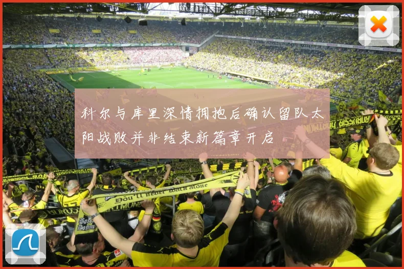 科尔与库里深情拥抱后确认留队太阳战败并非结束新篇章开启