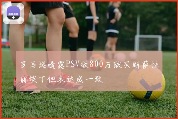 罗马诺透露PSV欲800万欧买断萨拉赫埃丁但未达成一致