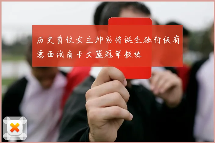 历史首位女主帅或将诞生独行侠有意面试南卡女篮冠军教练