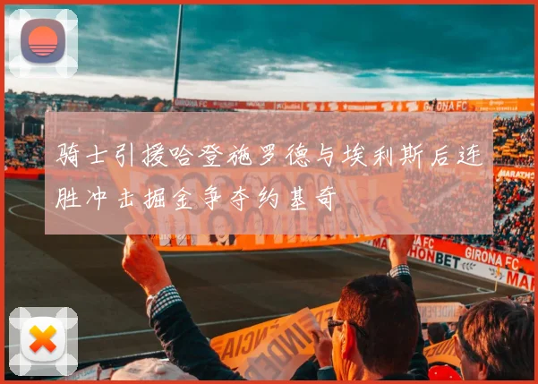 骑士引援哈登施罗德与埃利斯后连胜冲击掘金争夺约基奇
