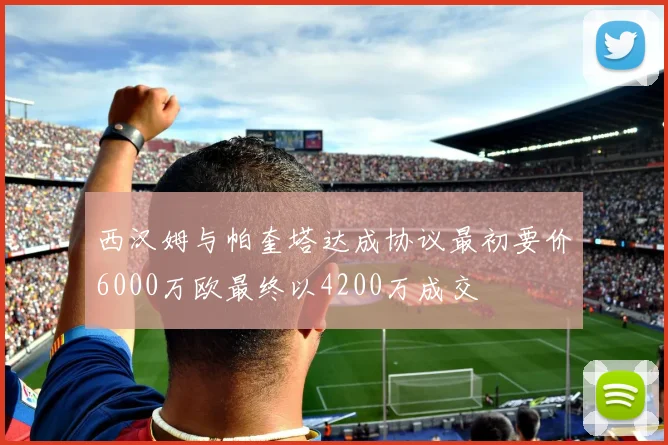 西汉姆与帕奎塔达成协议最初要价6000万欧最终以4200万成交