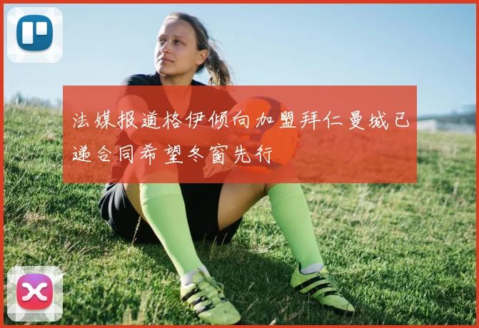法媒报道格伊倾向加盟拜仁曼城已递合同希望冬窗先行