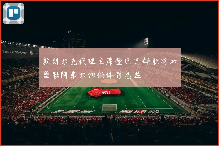 敦刻尔克代理主席登巴巴辞职将加盟勒阿弗尔担任体育总监