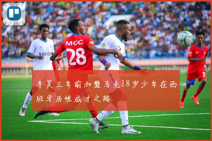 李昊三年前加盟马竞18岁少年在西班牙历练成才之路