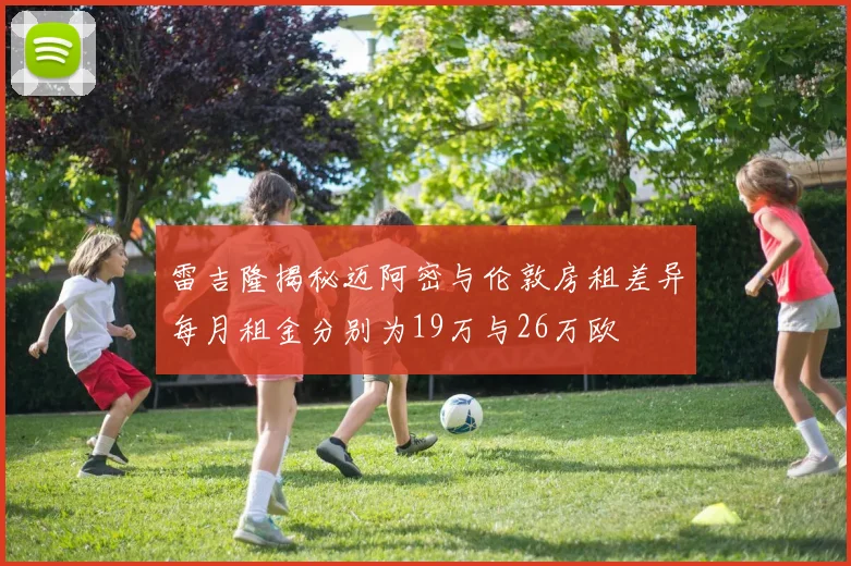 雷吉隆揭秘迈阿密与伦敦房租差异每月租金分别为19万与26万欧