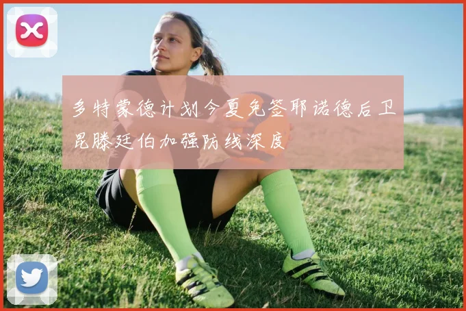 多特蒙德计划今夏免签耶诺德后卫昆滕廷伯加强防线深度