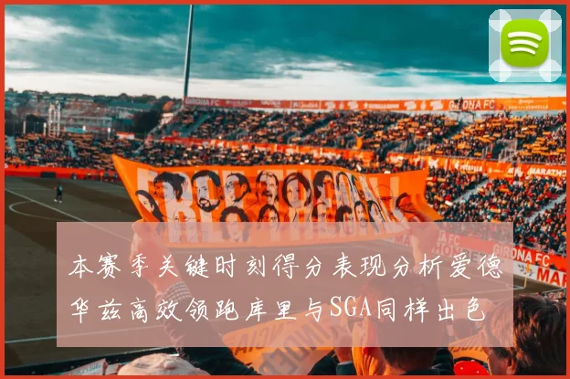 本赛季关键时刻得分表现分析爱德华兹高效领跑库里与SGA同样出色