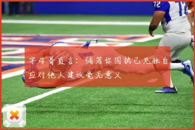 字母哥直言：倘若你固执己见独自应对他人建议毫无意义