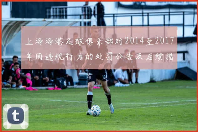 上海海港足球俱乐部对2014至2017年间违规行为的处罚公告及后续措施说明