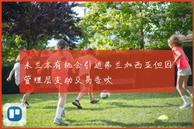 米兰本有机会引进弗兰加西亚但因管理层变动交易告吹